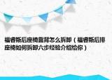 福睿斯后座椅靠背怎么拆卸（福睿斯后排座椅如何拆卸六步經(jīng)驗介紹給你）