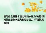 請(qǐng)問什么是靜水壓力和動(dòng)水壓力?介紹(請(qǐng)問什么是靜水壓力和動(dòng)水壓力?詳細(xì)情況如何)