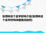 張博林這個名字好嗎介紹(張博林這個名字好嗎詳細情況如何)