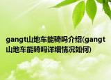 gangt山地車(chē)能騎嗎介紹(gangt山地車(chē)能騎嗎詳細(xì)情況如何)