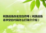刺激戰(zhàn)場改名空白符號（刺激戰(zhàn)場名字空白代碼怎么打簡介介紹）