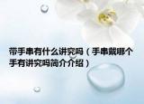 帶手串有什么講究嗎（手串戴哪個手有講究嗎簡介介紹）