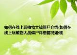 如何在線上玩植物大戰(zhàn)僵尸介紹(如何在線上玩植物大戰(zhàn)僵尸詳細情況如何)