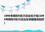 1998年陰歷9月25日出生介紹(1998年陰歷9月25日出生詳細(xì)情況如何)