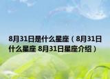 8月31日是什么星座（8月31日什么星座 8月31日星座介紹）