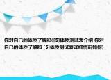 你對(duì)自已的體質(zhì)了解嗎([5]體質(zhì)測(cè)試表介紹 你對(duì)自已的體質(zhì)了解嗎 [5]體質(zhì)測(cè)試表詳細(xì)情況如何)