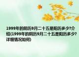 1999年的陰歷9月二十五是陽(yáng)歷多少?介紹(1999年的陰歷9月二十五是陽(yáng)歷多少?詳細(xì)情況如何)