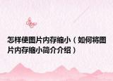 怎樣使圖片內(nèi)存縮?。ㄈ绾螌D片內(nèi)存縮小簡介介紹）