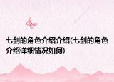 七劍的角色介紹介紹(七劍的角色介紹詳細(xì)情況如何)