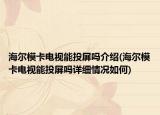 海爾?？娨暷芡镀羻峤榻B(海爾模卡電視能投屏嗎詳細(xì)情況如何)