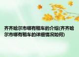 齊齊哈爾市哪有租車的介紹(齊齊哈爾市哪有租車的詳細(xì)情況如何)
