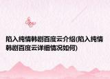 陷入純情韓劇百度云介紹(陷入純情韓劇百度云詳細(xì)情況如何)