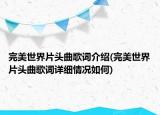完美世界片頭曲歌詞介紹(完美世界片頭曲歌詞詳細情況如何)