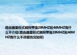 路由器里模式頻段帶寬20MHZ和40MHZ有什么不介紹(路由器里模式頻段帶寬20MHZ和40MHZ有什么不詳細情況如何)