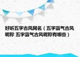 好聽五字古風(fēng)網(wǎng)名（五字霸氣古風(fēng)昵稱 五字霸氣古風(fēng)昵稱有哪些）