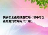 快手怎么直播端游吃雞（快手怎么直播游戲吃雞簡介介紹）