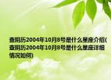 查陰歷2004年10月8號(hào)是什么星座介紹(查陰歷2004年10月8號(hào)是什么星座詳細(xì)情況如何)
