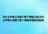 為什么蘋(píng)果公司屬于整個(gè)美國(guó)介紹(為什么蘋(píng)果公司屬于整個(gè)美國(guó)詳細(xì)情況如何)