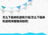 怎么下載單機(jī)游戲介紹(怎么下載單機(jī)游戲詳細(xì)情況如何)