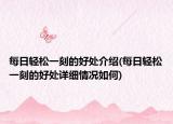 每日輕松一刻的好處介紹(每日輕松一刻的好處詳細(xì)情況如何)