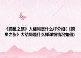 《摘星之旅》大結(jié)局是什么樣介紹(《摘星之旅》大結(jié)局是什么樣詳細情況如何)