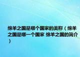 綿羊之國(guó)是哪個(gè)國(guó)家的美稱（綿羊之國(guó)是哪一個(gè)國(guó)家 綿羊之國(guó)的簡(jiǎn)介）