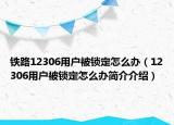 鐵路12306用戶被鎖定怎么辦（12306用戶被鎖定怎么辦簡(jiǎn)介介紹）