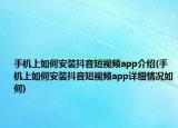 手機(jī)上如何安裝抖音短視頻app介紹(手機(jī)上如何安裝抖音短視頻app詳細(xì)情況如何)