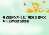 老公的師父叫什么介紹(老公的師父叫什么詳細(xì)情況如何)