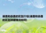 道喜和恭喜的區(qū)別介紹(道喜和恭喜的區(qū)別詳細(xì)情況如何)