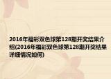 2016年福彩雙色球第128期開獎(jiǎng)結(jié)果介紹(2016年福彩雙色球第128期開獎(jiǎng)結(jié)果詳細(xì)情況如何)