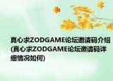真心求ZODGAME論壇邀請(qǐng)碼介紹(真心求ZODGAME論壇邀請(qǐng)碼詳細(xì)情況如何)