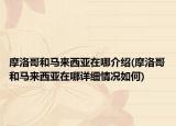 摩洛哥和馬來西亞在哪介紹(摩洛哥和馬來西亞在哪詳細情況如何)