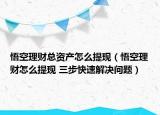 悟空理財總資產(chǎn)怎么提現(xiàn)（悟空理財怎么提現(xiàn) 三步快速解決問題）