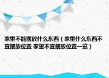 家里不能擺放什么東西（家里什么東西不宜擺放位置 家里不宜擺放位置一覽）