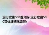 流行歌曲500首介紹(流行歌曲500首詳細情況如何)