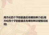 周杰倫四個(gè)字的歌曲名有哪些啊介紹(周杰倫四個(gè)字的歌曲名有哪些啊詳細(xì)情況如何)