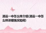 清遠(yuǎn)一中怎么樣介紹(清遠(yuǎn)一中怎么樣詳細(xì)情況如何)