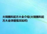 火鍋蘸料配方大全介紹(火鍋蘸料配方大全詳細情況如何)