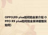 OPPO(R9 plus如何拍全景介紹 OPPO R9 plus如何拍全景詳細(xì)情況如何)