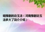 唱豫劇的邊玉潔（河南豫劇邊玉潔多大了簡介介紹）