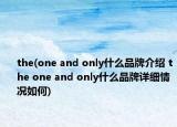 the(one and only什么品牌介紹 the one and only什么品牌詳細(xì)情況如何)