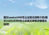 戴爾vostro3400怎么設(shè)置無線呢介紹(戴爾vostro3400怎么設(shè)置無線呢詳細情況如何)