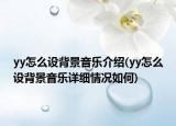 yy怎么設(shè)背景音樂介紹(yy怎么設(shè)背景音樂詳細情況如何)
