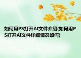 如何用PS打開AI文件介紹(如何用PS打開AI文件詳細情況如何)