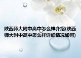陜西師大附中高中怎么樣介紹(陜西師大附中高中怎么樣詳細(xì)情況如何)