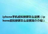 iphone手機虛擬按鍵怎么設(shè)置（iphone虛擬按鍵怎么設(shè)置簡介介紹）