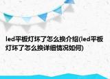 led平板燈壞了怎么換介紹(led平板燈壞了怎么換詳細(xì)情況如何)