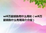 wifi萬能鑰匙有什么用處（wifi萬能鑰匙什么有用簡介介紹）