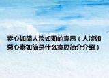 素心如簡人淡如菊的意思（人淡如菊心素如簡是什么意思簡介介紹）
